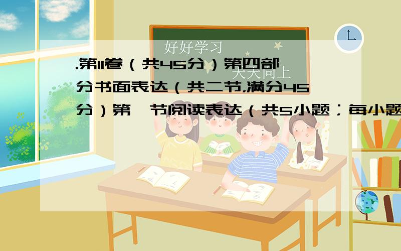 .第II卷（共45分）第四部分书面表达（共二节，满分45分）第一节阅读表达（共5小题；每小题3分，满分15分1阅读下面短