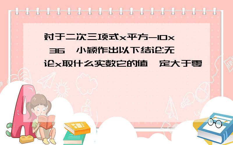 对于二次三项式x平方-10x 36,小颖作出以下结论:无论x取什么实数它的值一定大于零