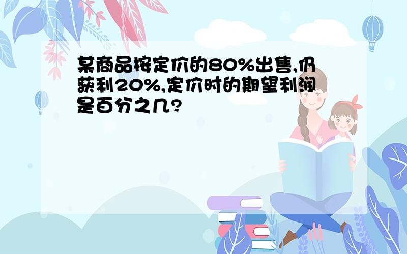 某商品按定价的80%出售,仍获利20%,定价时的期望利润是百分之几?