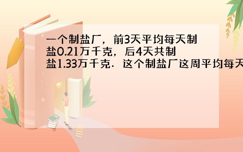 一个制盐厂，前3天平均每天制盐0.21万千克，后4天共制盐1.33万千克．这个制盐厂这周平均每天制盐多少万千克？