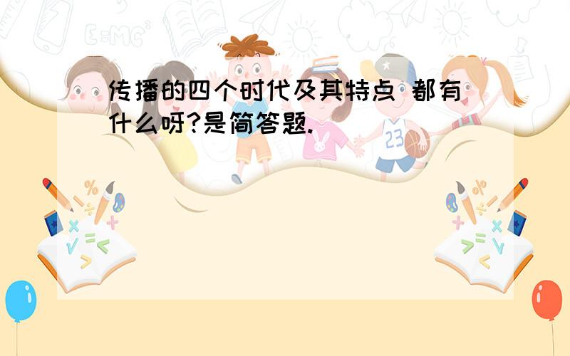 传播的四个时代及其特点 都有什么呀?是简答题.