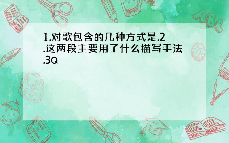 1.对歌包含的几种方式是.2.这两段主要用了什么描写手法.3Q