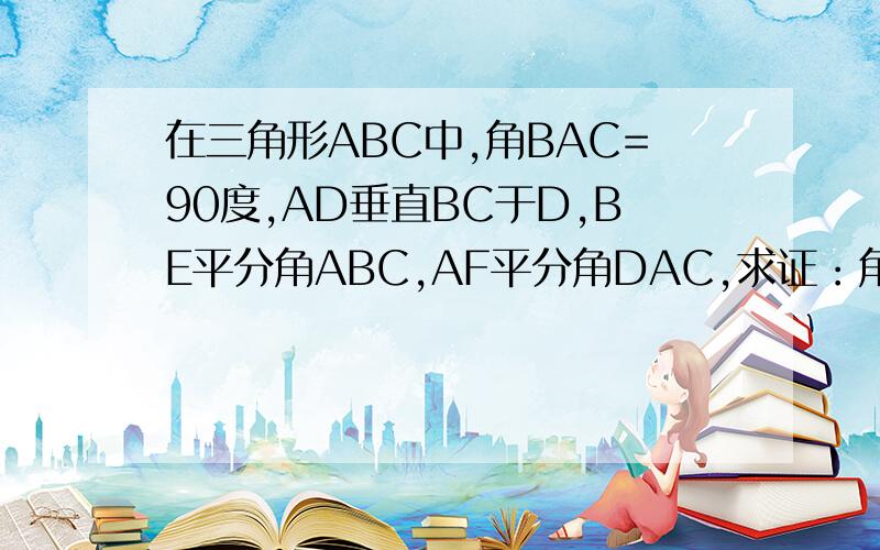 在三角形ABC中,角BAC=90度,AD垂直BC于D,BE平分角ABC,AF平分角DAC,求证：角BAF=角BFC ,三