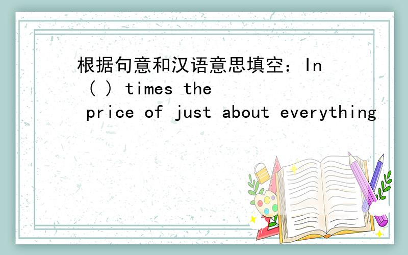 根据句意和汉语意思填空：In ( ) times the price of just about everything