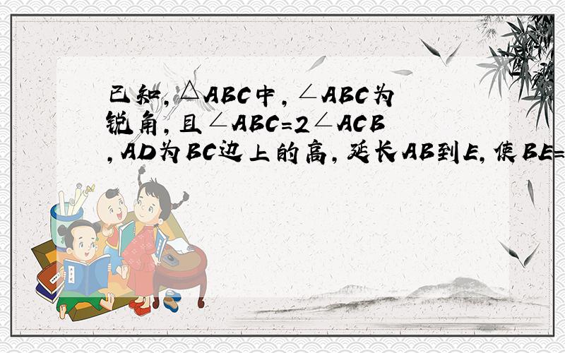 已知，△ABC中，∠ABC为锐角，且∠ABC=2∠ACB，AD为BC边上的高，延长AB到E，使BE=BD，连接ED并延长