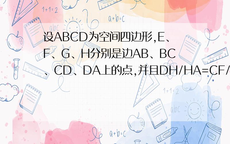 设ABCD为空间四边形,E、F、G、H分别是边AB、BC、CD、DA上的点,并且DH/HA=CF/FB=λ,DG/GC=