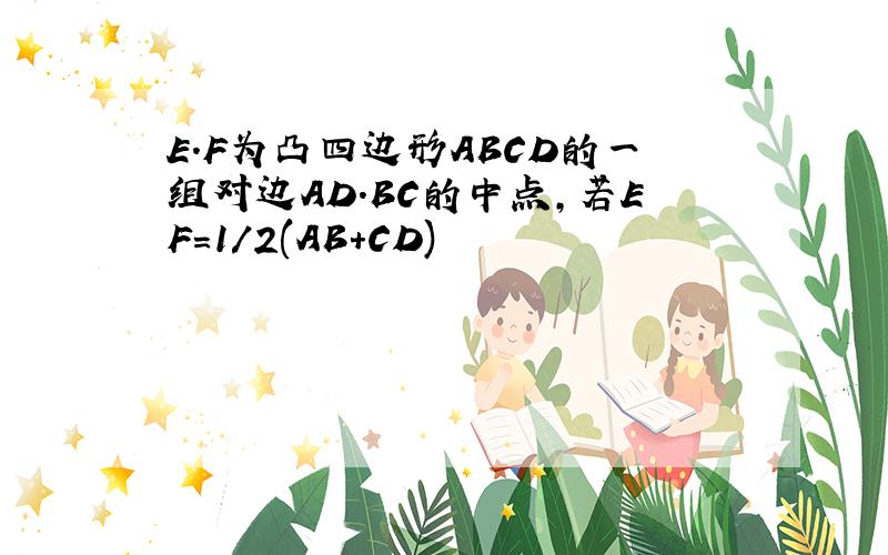 E.F为凸四边形ABCD的一组对边AD.BC的中点,若EF=1/2(AB+CD)