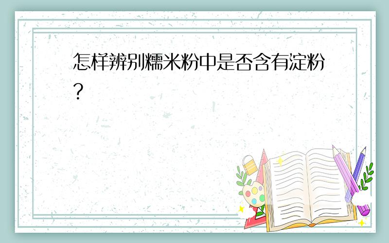 怎样辨别糯米粉中是否含有淀粉?