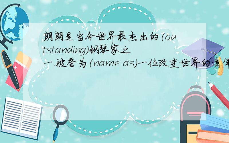 朗朗是当今世界最杰出的（outstanding)钢琴家之一.被誉为（name as）一位改变世界的青年.她1982年出生