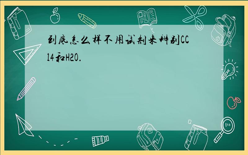 到底怎么样不用试剂来辨别CCl4和H2O.