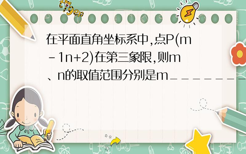 在平面直角坐标系中,点P(m-1n+2)在第三象限,则m、n的取值范围分别是m_______,n______.