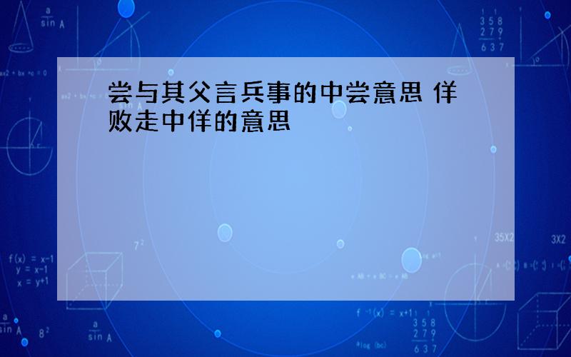 尝与其父言兵事的中尝意思 佯败走中佯的意思