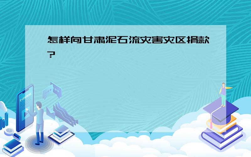 怎样向甘肃泥石流灾害灾区捐款?