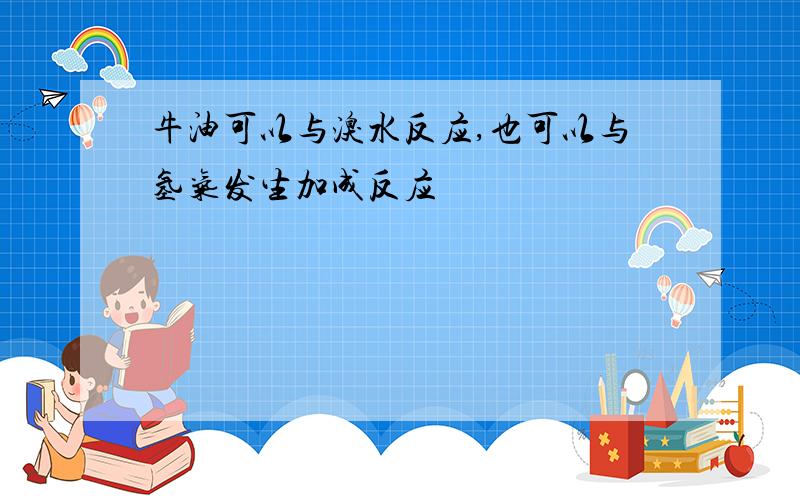 牛油可以与溴水反应,也可以与氢气发生加成反应