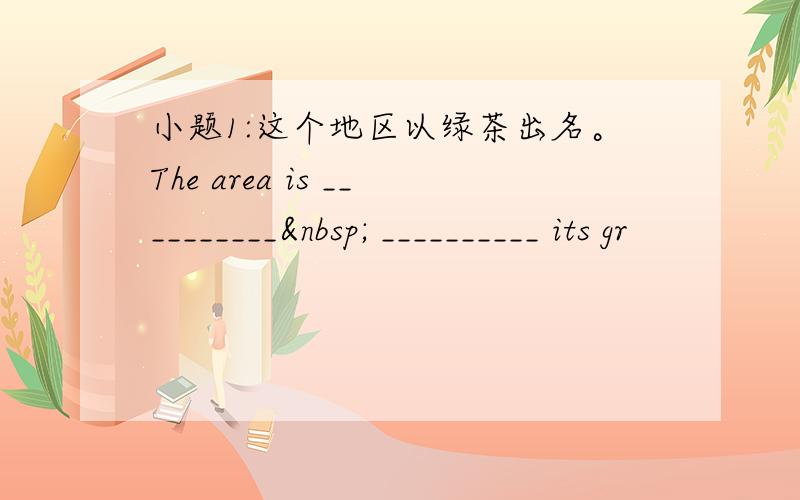 小题1:这个地区以绿茶出名。The area is __________  __________ its gr