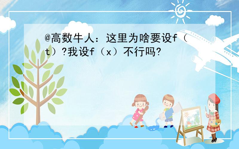 @高数牛人：这里为啥要设f（t）?我设f（x）不行吗?