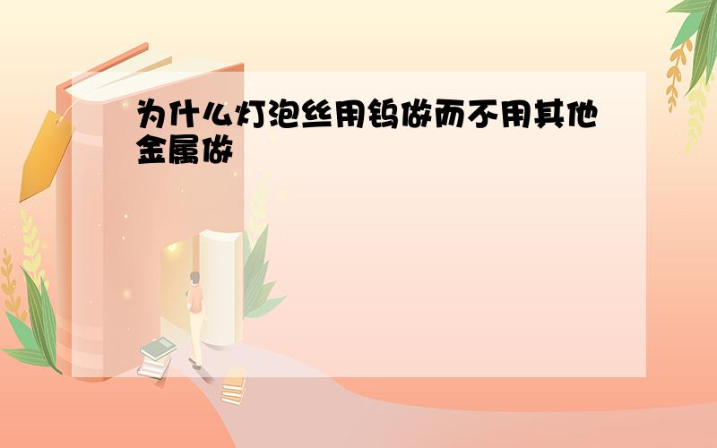 为什么灯泡丝用钨做而不用其他金属做