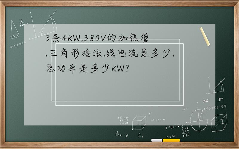 3条4KW,380V的加热管,三角形接法,线电流是多少,总功率是多少KW?