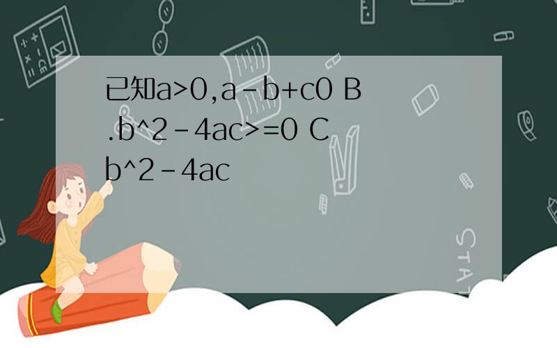 已知a>0,a-b+c0 B.b^2-4ac>=0 C b^2-4ac