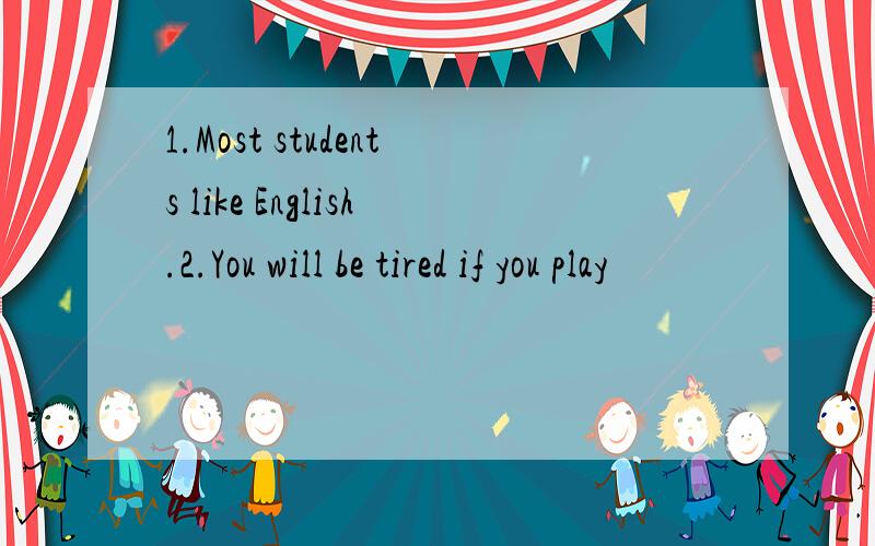 1.Most students like English.2.You will be tired if you play