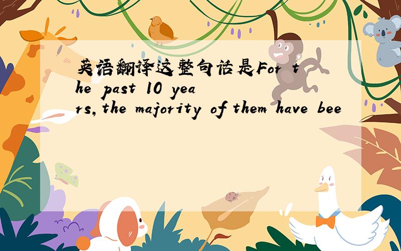 英语翻译这整句话是For the past 10 years,the majority of them have bee