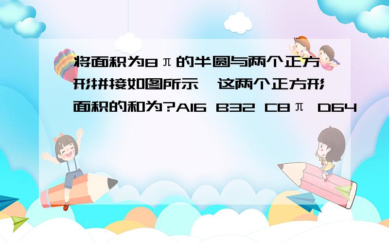 将面积为8π的半圆与两个正方形拼接如图所示,这两个正方形面积的和为?A16 B32 C8π D64