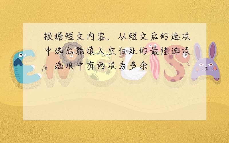 根据短文内容，从短文后的选项中选出能填入空白处的最佳选项。选项中有两项为多余