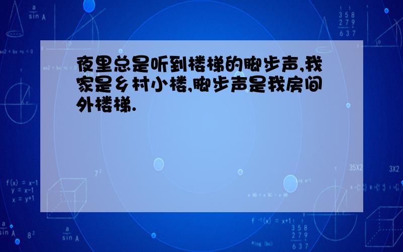 夜里总是听到楼梯的脚步声,我家是乡村小楼,脚步声是我房间外楼梯.