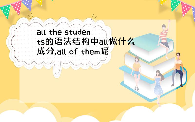 all the students的语法结构中all做什么成分,all of them呢