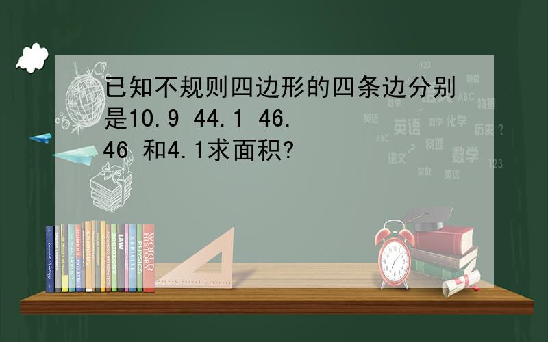 已知不规则四边形的四条边分别是10.9 44.1 46.46 和4.1求面积?