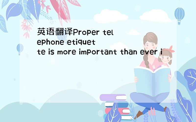 英语翻译Proper telephone etiquette is more important than ever i