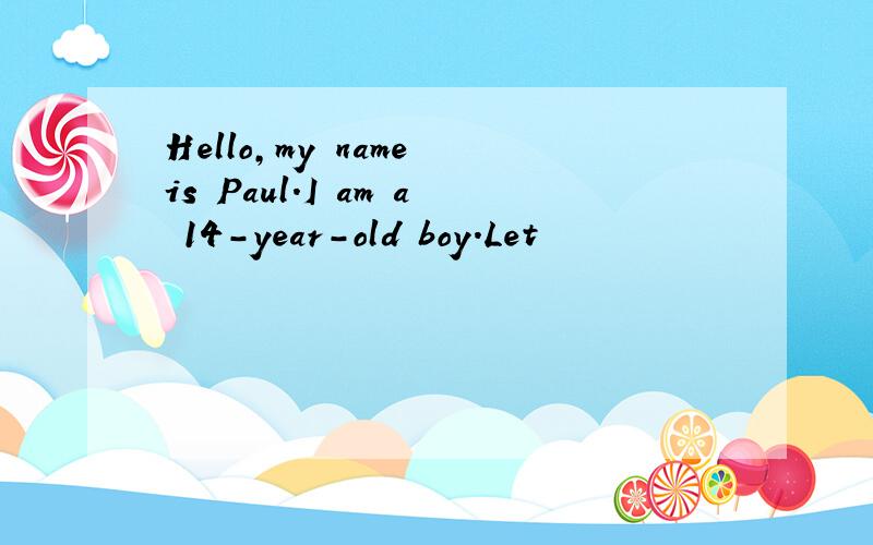 Hello,my name is Paul.I am a 14-year-old boy.Let