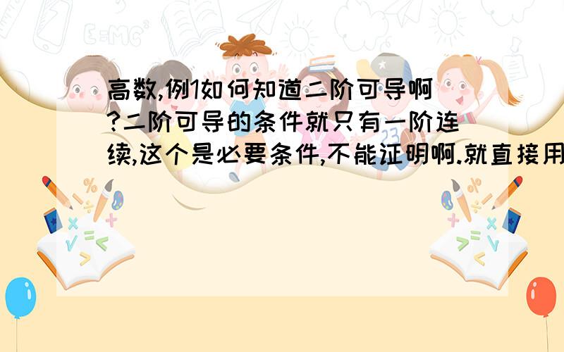 高数,例1如何知道二阶可导啊?二阶可导的条件就只有一阶连续,这个是必要条件,不能证明啊.就直接用了?