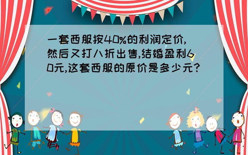 一套西服按40%的利润定价,然后又打八折出售,结婚盈利60元,这套西服的原价是多少元?