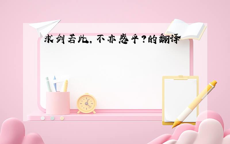 求剑若此,不亦惑乎?的翻译