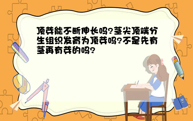 顶芽能不断伸长吗?茎尖顶端分生组织发育为顶芽吗?不是先有茎再有芽的吗?