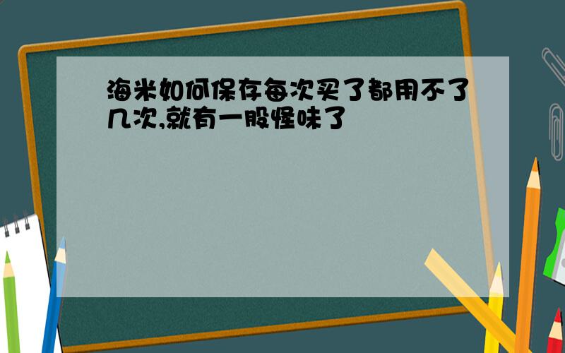 海米如何保存每次买了都用不了几次,就有一股怪味了