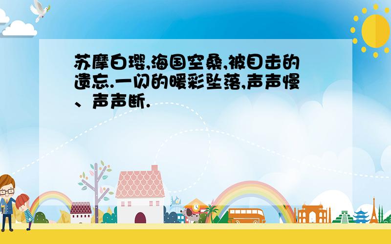 苏摩白璎,海国空桑,被目击的遗忘.一闪的暖彩坠落,声声慢、声声断.