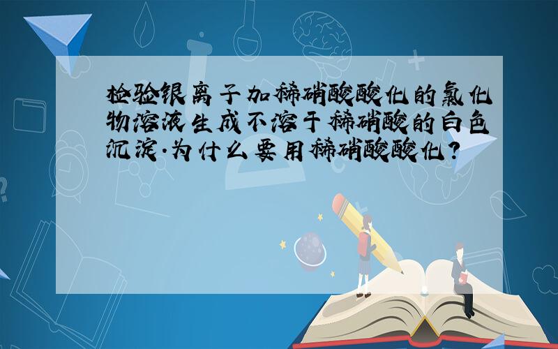 检验银离子加稀硝酸酸化的氯化物溶液生成不溶于稀硝酸的白色沉淀.为什么要用稀硝酸酸化?