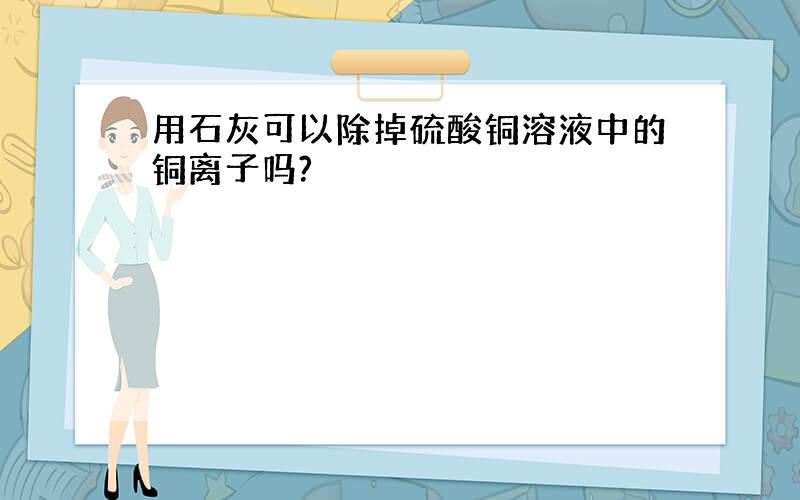 用石灰可以除掉硫酸铜溶液中的铜离子吗?