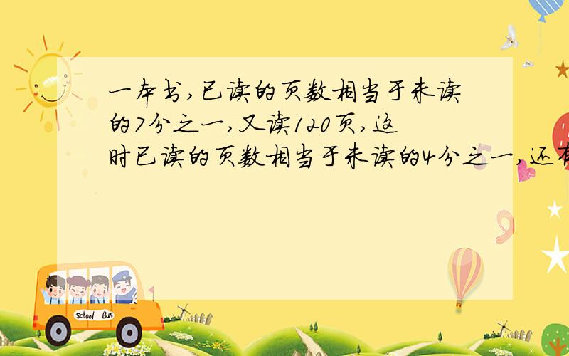 一本书,已读的页数相当于未读的7分之一,又读120页,这时已读的页数相当于未读的4分之一,还有多少页未读?