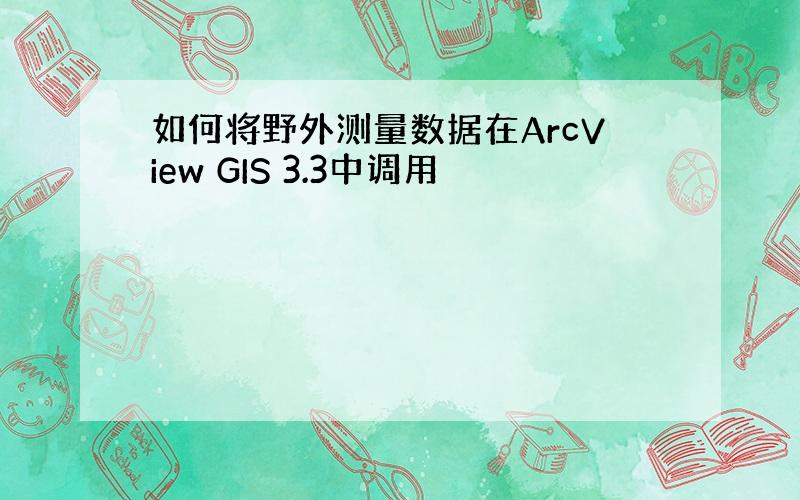 如何将野外测量数据在ArcView GIS 3.3中调用