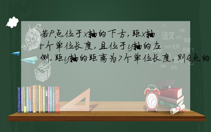 若P点位于x轴的下方,距x轴5个单位长度,且位于y轴的左侧,距y轴的距离为7个单位长度,则A点的坐标为（）