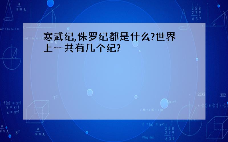 寒武纪,侏罗纪都是什么?世界上一共有几个纪?