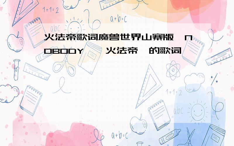 火法帝歌词魔兽世界山寨版《NOBODY》《火法帝》的歌词