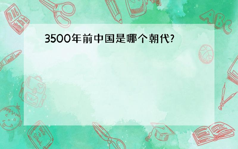 3500年前中国是哪个朝代?