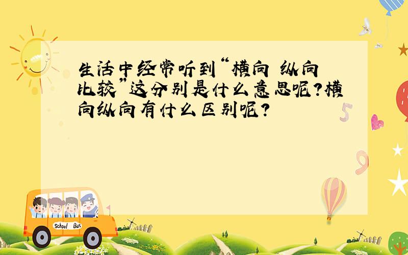 生活中经常听到“横向 纵向 比较”这分别是什么意思呢?横向纵向有什么区别呢?