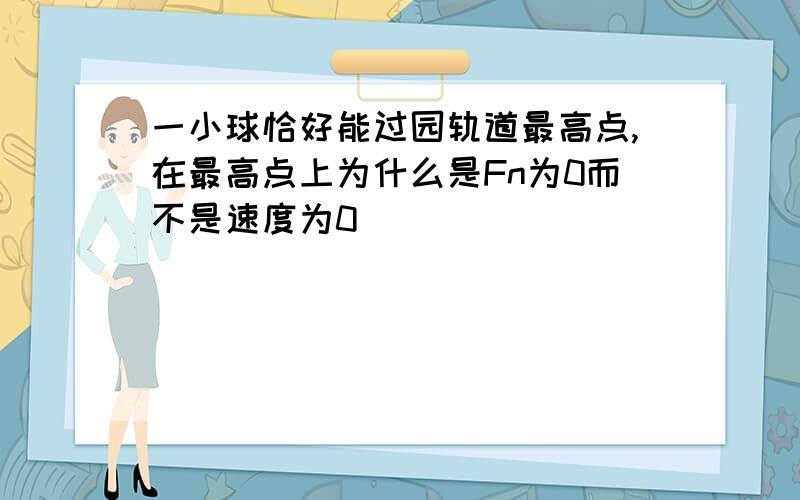 一小球恰好能过园轨道最高点,在最高点上为什么是Fn为0而不是速度为0