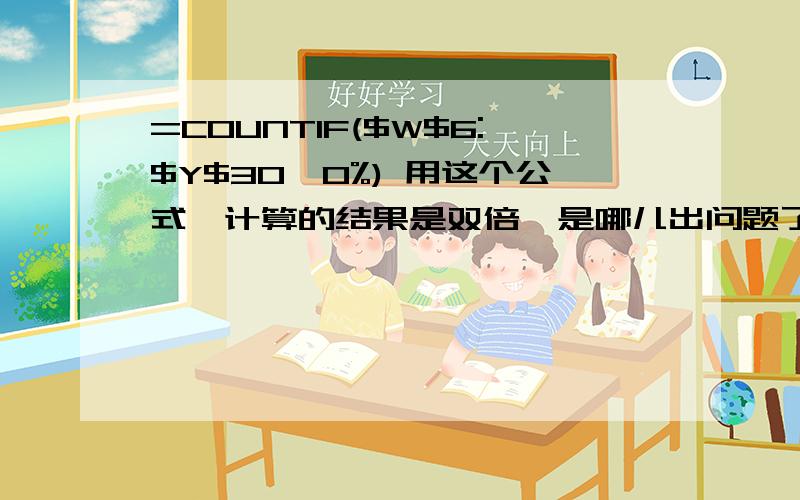 =COUNTIF($W$6:$Y$30,0%) 用这个公式,计算的结果是双倍,是哪儿出问题了?