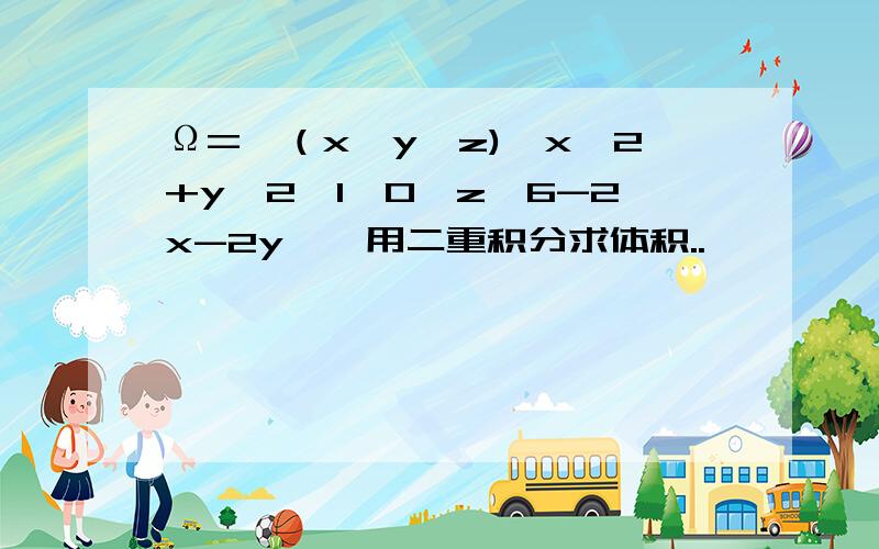 Ω={（x,y,z)│x^2+y^2≤1,0≤z≤6-2x-2y},用二重积分求体积..